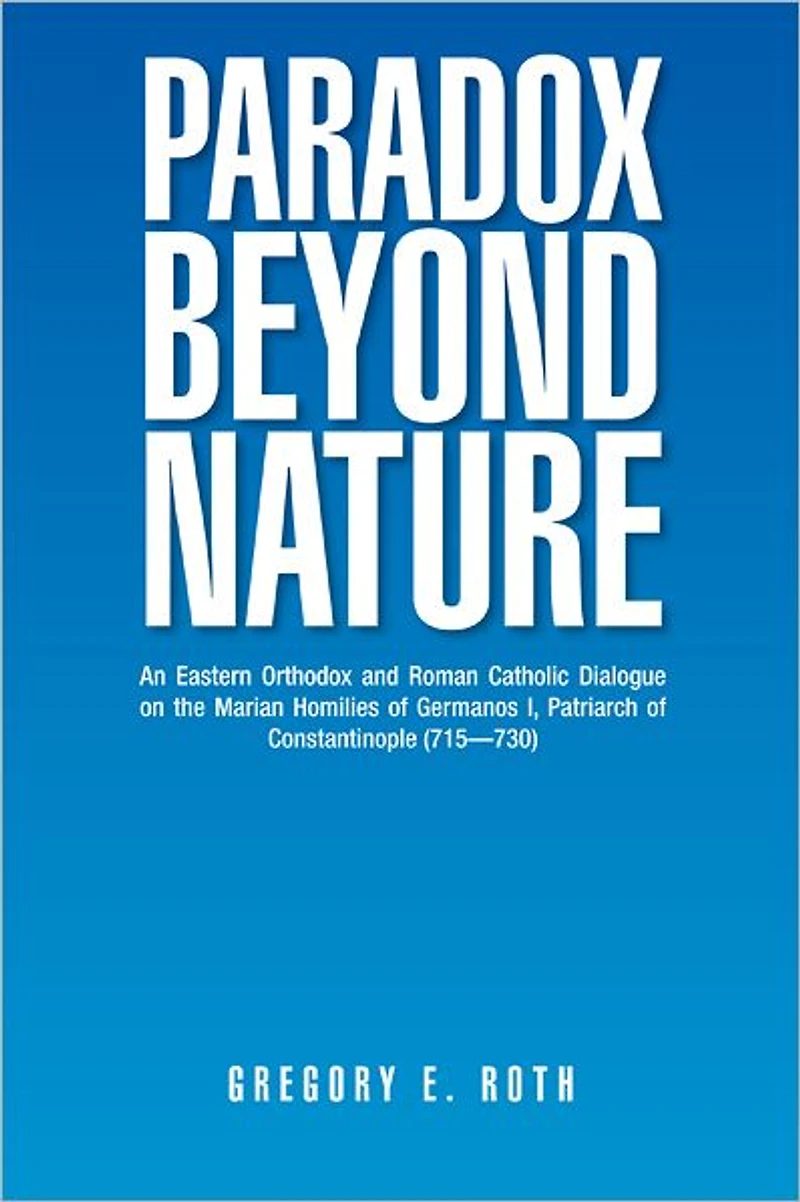 Paradox Beyond Nature: An Eastern Orthodox and Roman Catholic Dialogue on the Marian Homilies of Germanos I, Patriarch of Constantinople (715--730)