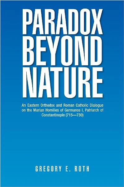 Paradox Beyond Nature: An Eastern Orthodox and Roman Catholic Dialogue on the Marian Homilies of Germanos I, Patriarch of Constantinople (715--730)