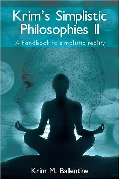 Krim's Simplistic Philosophies II: A handbook to simplistic reality