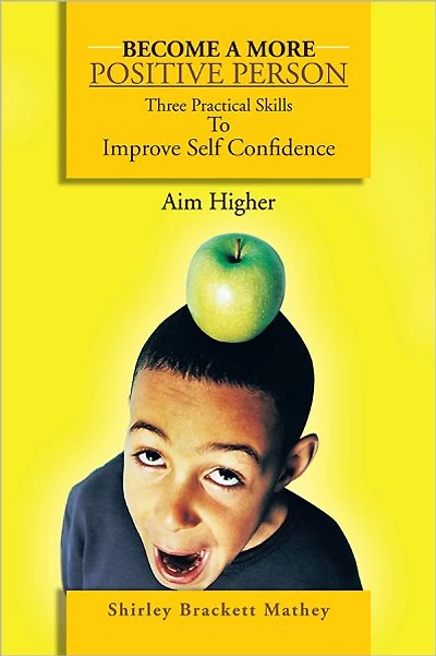 Become a More Positive Person: Three Practical Skills to Improve Your Self Confidence