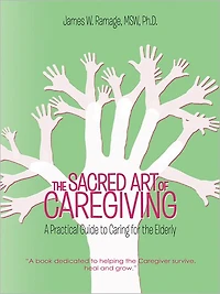 THE SACRED ART OF CAREGIVING: A Practical Guide to Caring for the Elderly