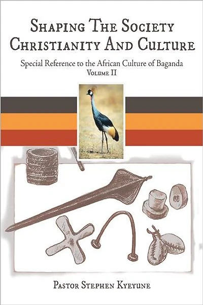 Shaping The Society Christianity And Culture: Special Reference to the African Culture of Baganda Volume II