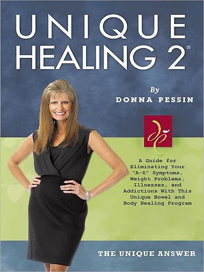 Unique Healing 2®: A Guide for Eliminating Your "A-Z" Symptoms, Weight Problems, Illnesses, and Addictions With This Unique Bowel and Body Healing Program