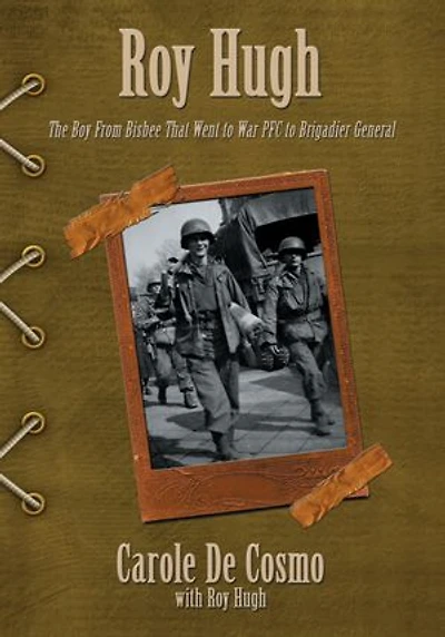 Roy Hugh: The Boy From Bisbee That Went to War PFC to Brigadier General