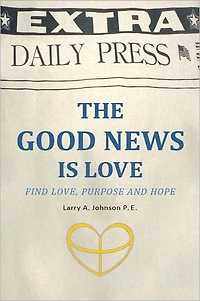 THE GOOD NEWS IS LOVE: Find Love, Purpose and Hope for your life