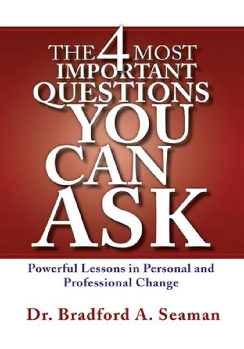 The 4 Most Important Questions You Can Ask: Powerful Lessons in Personal and Professional Change