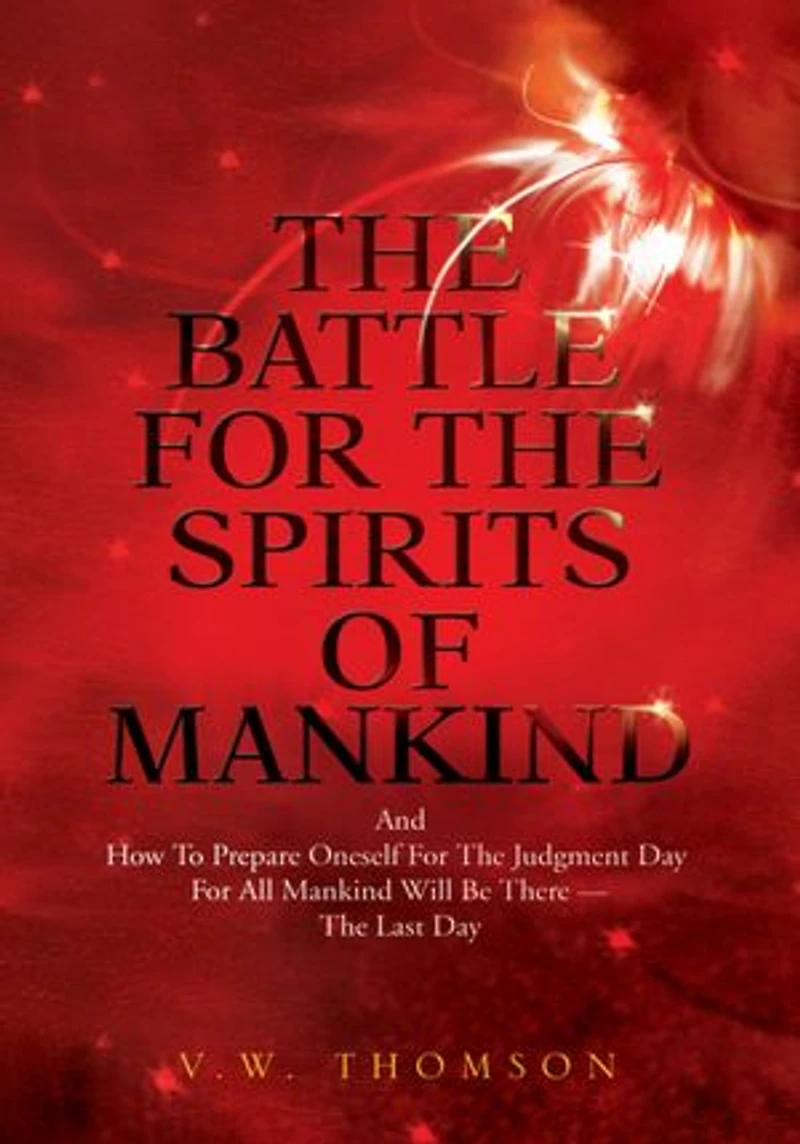 The Battle for the Spirits of Mankind: And How to Prepare Oneself for the Judgment Day for All Mankind Will Be There --The Last Day