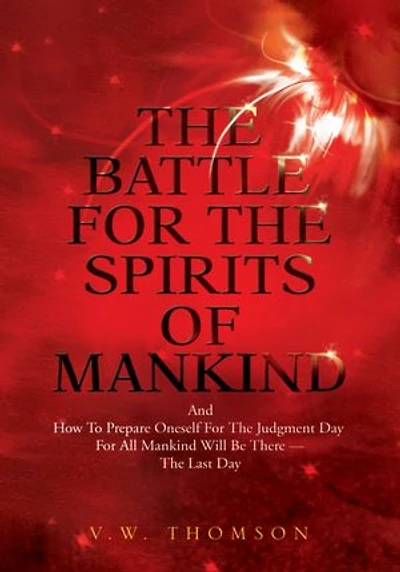 The Battle for the Spirits of Mankind: And How to Prepare Oneself for the Judgment Day for All Mankind Will Be There --The Last Day