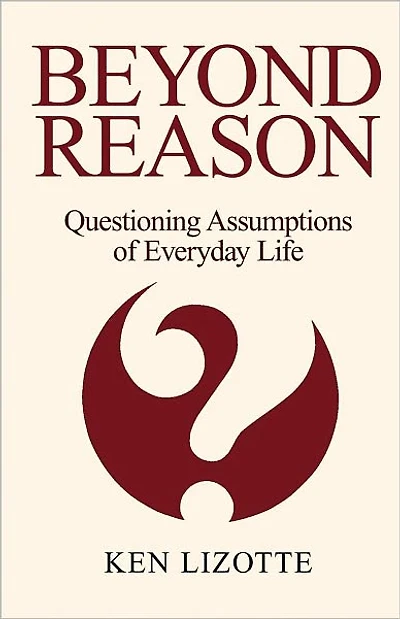 Beyond Reason: Questioning Assumptions of Everyday Life