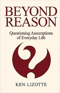 Beyond Reason: Questioning Assumptions of Everyday Life
