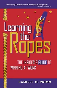 Learning The Ropes: The Insider's Guide to Winning at Work