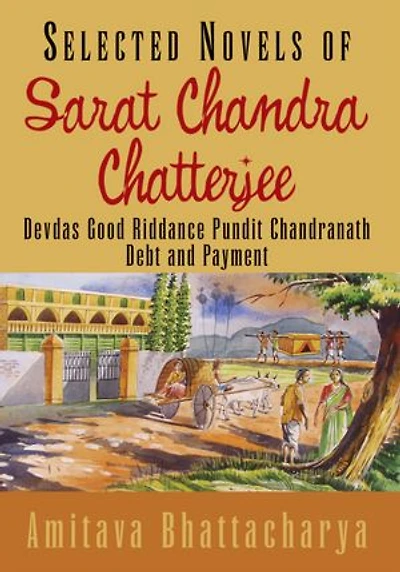 Selected Novels of Sarat Chandra Chatterjee: Devdas Good Riddance Pundit Chandranath Debt and Payment