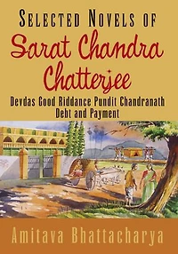 Selected Novels of Sarat Chandra Chatterjee: Devdas Good Riddance Pundit Chandranath Debt and Payment
