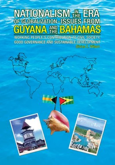 NATIONALISM IN THE ERA OF GLOBALISATION-ISSUES FROM GUYANA AND THE BAHAMAS: WORKING PEOPLE'S CONTRIBUTION TO CIVIL SOCIETY, GOOD GOVERNANCE AND SUSTAINABLE DEVELOPMENT