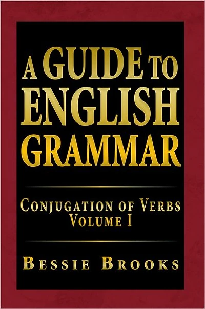A Guide To English Grammar: Conjugation of Verbs Volume I