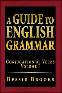 A Guide To English Grammar: Conjugation of Verbs Volume I