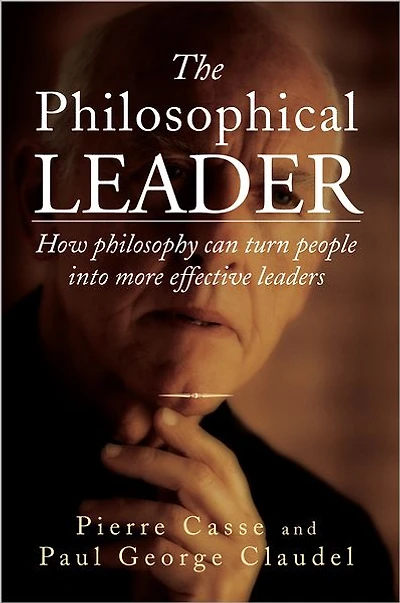 THE PHILOSOPHICAL LEADER: How philosophy can turn people into more effective leaders