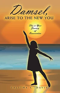 Damsel, Arise To The New You: This Is Your Journey Of Resurrection