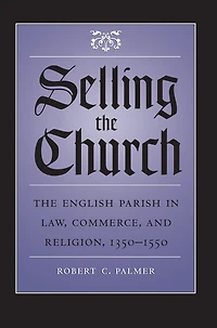 Selling The Church: English Parish Law, Commerce, and Religion, 1350-1550