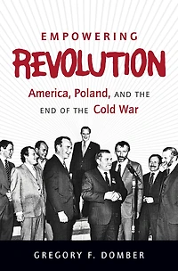 Empowering Revolution: America, Poland, and the End of the Cold War