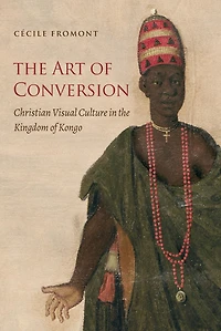 The Art of Conversion: Christian Visual Culture in the Kingdom of Kongo