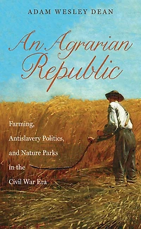 An Agrarian Republic: Farming, Antislavery Politics, and Nature Parks in the Civil War Era