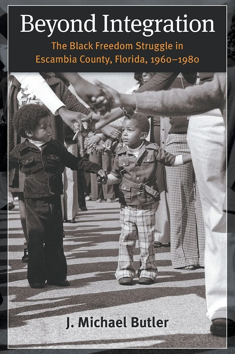 Beyond Integration: The Black Freedom Struggle Escambia County, Florida, 1960-1980