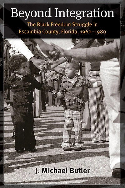 Beyond Integration: The Black Freedom Struggle Escambia County, Florida, 1960-1980