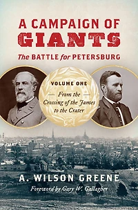 A Campaign of Giants--The Battle for Petersburg: Volume 1: From the Crossing James to Crater