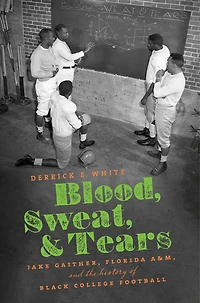 Blood, Sweat, and Tears: Jake Gaither, Florida A&M, the History of Black College Football