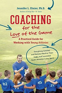 Coaching for the Love of Game: A Practical Guide Working with Young Athletes