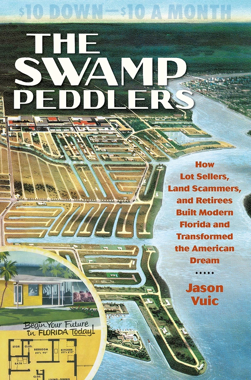 the Swamp Peddlers: How Lot Sellers, Land Scammers, and Retirees Built Modern Florida Transformed American Dream
