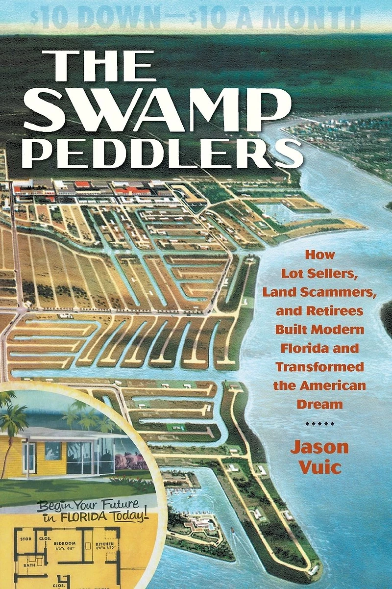 the Swamp Peddlers: How Lot Sellers, Land Scammers, and Retirees Built Modern Florida Transformed American Dream