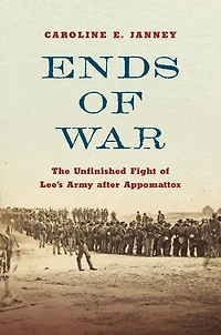 Ends of War: The Unfinished Fight Lee's Army after Appomattox