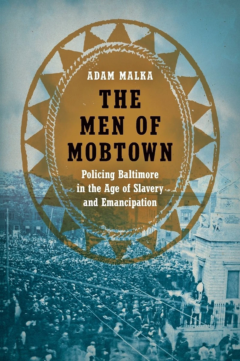 the Men of Mobtown: Policing Baltimore Age Slavery and Emancipation