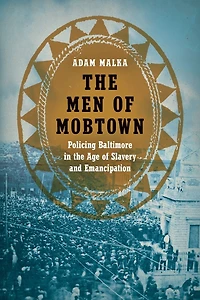 the Men of Mobtown: Policing Baltimore Age Slavery and Emancipation