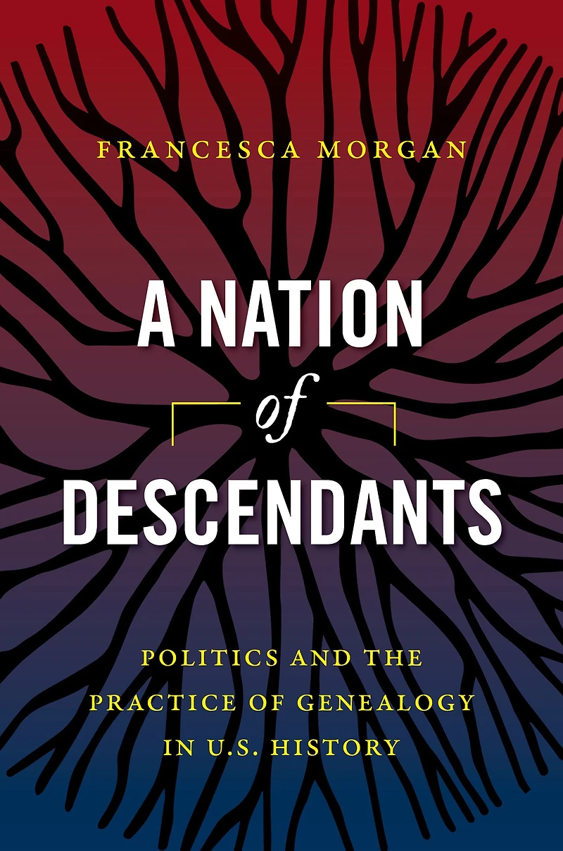 A Nation of Descendants: Politics and the Practice Genealogy U.S. History