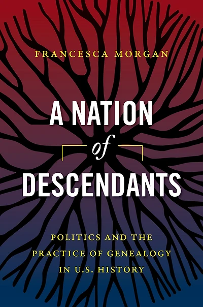 A Nation of Descendants: Politics and the Practice Genealogy U.S. History