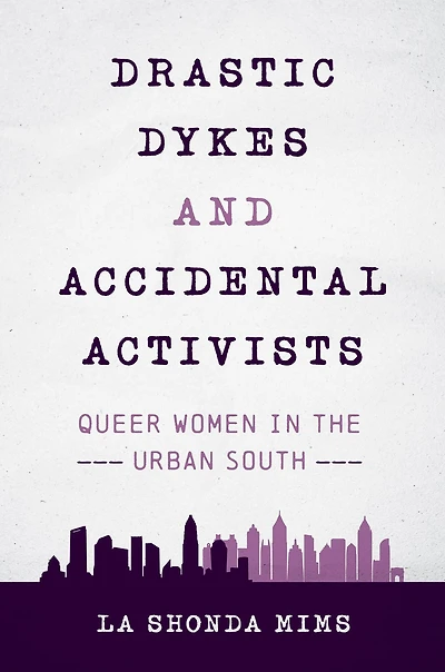 Drastic Dykes and Accidental Activists: Queer Women the Urban South
