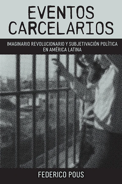 Eventos carcelarios: Subjetivación política e imaginario revolucionario en América Latina