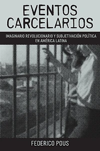 Eventos carcelarios: Subjetivación política e imaginario revolucionario en América Latina