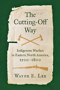 The Cutting-Off Way: Indigenous Warfare Eastern North America, 1500-1800