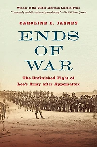 Ends of War: The Unfinished Fight Lee's Army after Appomattox
