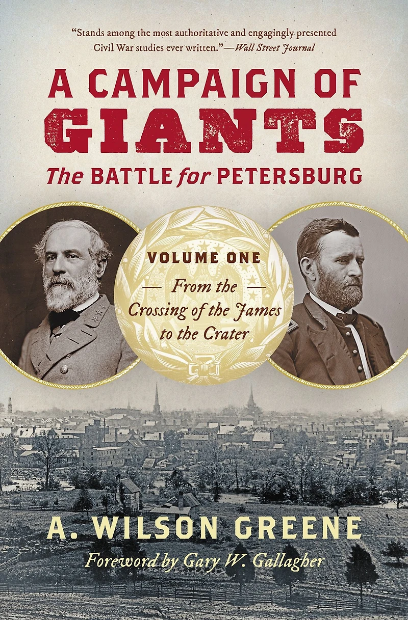 A Campaign of Giants--The Battle for Petersburg: Volume 1: From the Crossing James to Crater