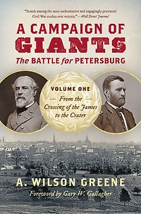 A Campaign of Giants--The Battle for Petersburg: Volume 1: From the Crossing James to Crater