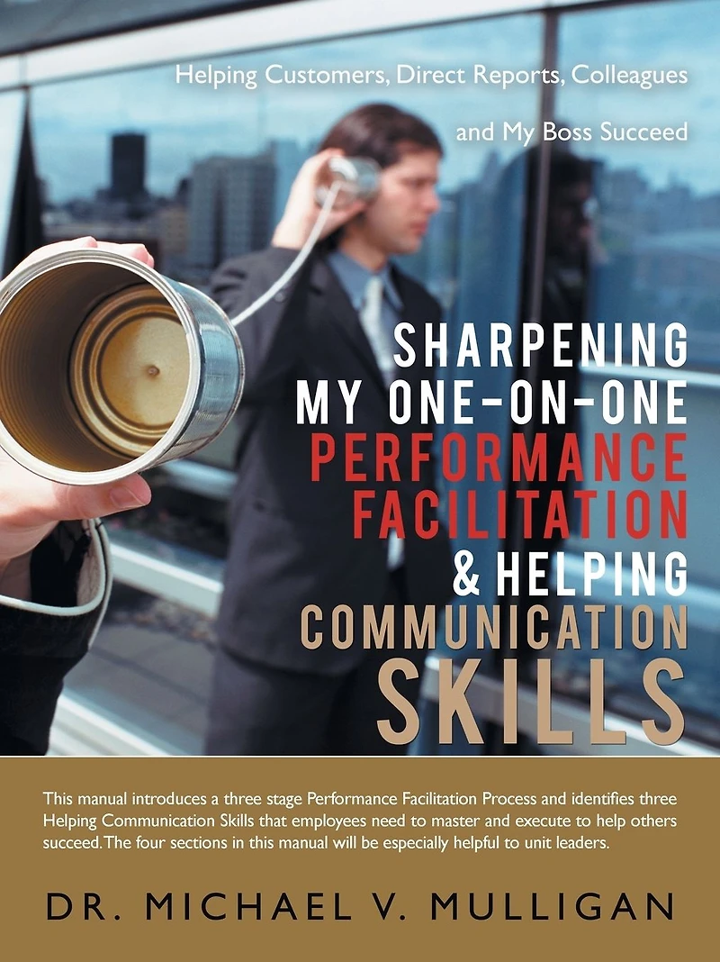 Sharpening My One-On-One Performance Facilitation & Helping Communication Skills: Customers, Direct Reports, Colleagues and Boss Succeed