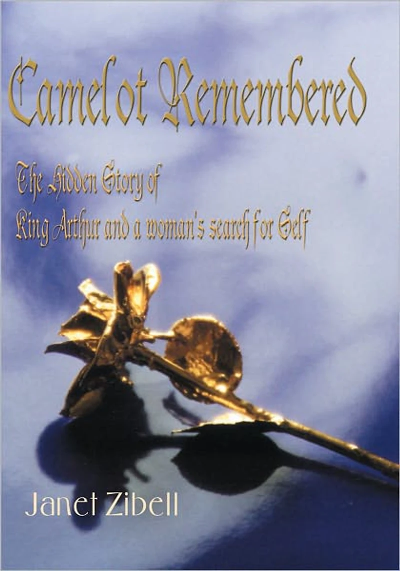Camelot Remembered: The Hidden Story of King Arthur and a Woman's Search for Self