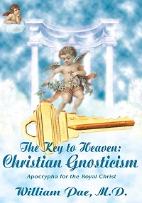the Key to Heaven: Christian Gnosticism: Apocrypha for Royal Christ
