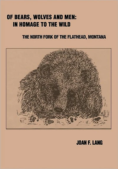Of Bears, Wolves and Men: In Homage to the Wild: The North Fork of the Flathead, Montana