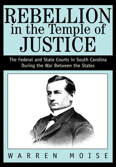 Rebellion in the Temple of Justice: The Federal and State Courts in South Carolina During the War Between the States